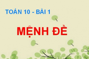 Mệnh đề là gì? Mệnh đề phủ định, Mệnh đề kéo theo và Mệnh đề đảo - Toán 10 bài 1